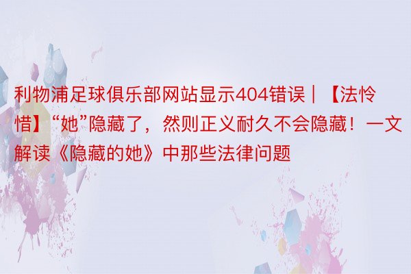 利物浦足球俱乐部网站显示404错误 | 【法怜惜】“她”隐藏了，然则正义耐久不会隐藏！一文解读《隐藏的她》中那些法律问题