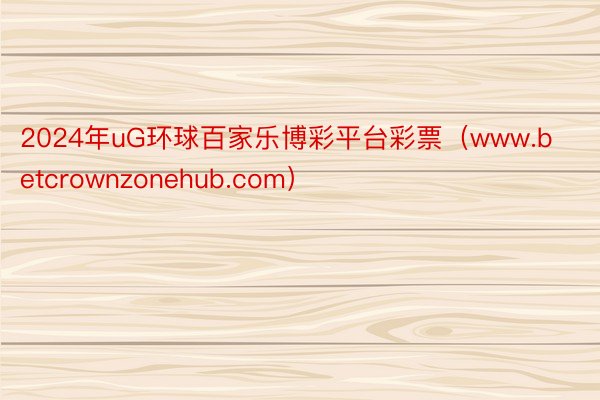 2024年uG环球百家乐博彩平台彩票（www.betcrownzonehub.com）