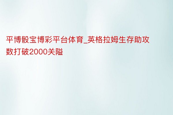 平博骰宝博彩平台体育_英格拉姆生存助攻数打破2000关隘