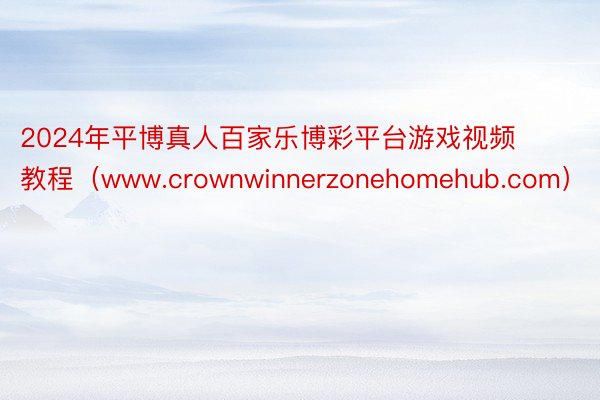 2024年平博真人百家乐博彩平台游戏视频教程（www.crownwinnerzonehomehub.com）