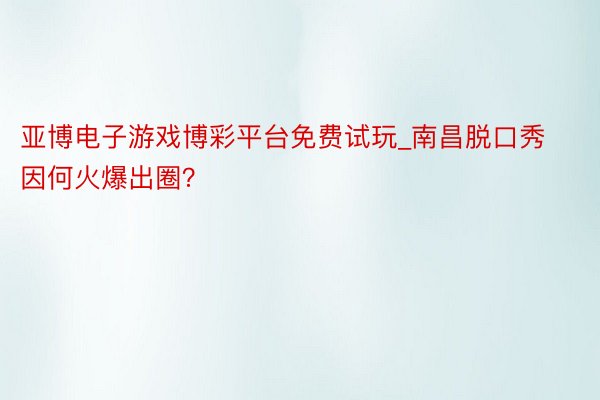 亚博电子游戏博彩平台免费试玩_南昌脱口秀因何火爆出圈？