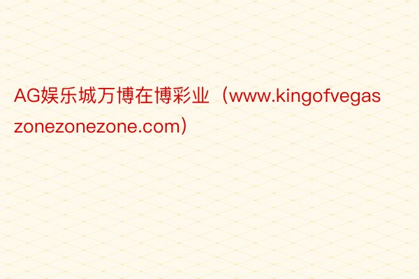 AG娱乐城万博在博彩业（www.kingofvegaszonezonezone.com）