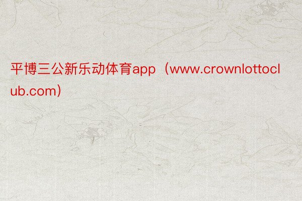 平博三公新乐动体育app（www.crownlottoclub.com）