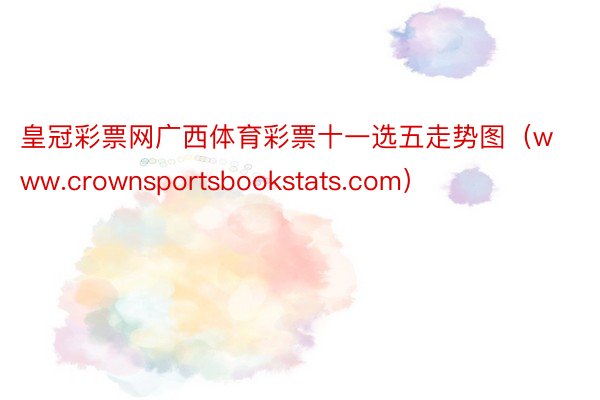 皇冠彩票网广西体育彩票十一选五走势图（www.crownsportsbookstats.com）