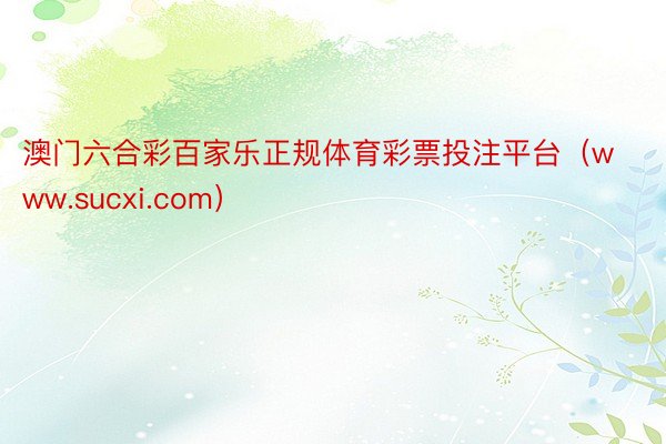 澳门六合彩百家乐正规体育彩票投注平台（www.sucxi.com）