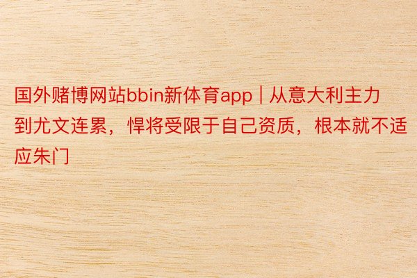 国外赌博网站bbin新体育app | 从意大利主力到尤文连累，悍将受限于自己资质，根本就不适应朱门