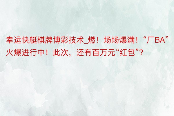 幸运快艇棋牌博彩技术_燃！场场爆满！“厂BA”火爆进行中！此次，还有百万元“红包”？