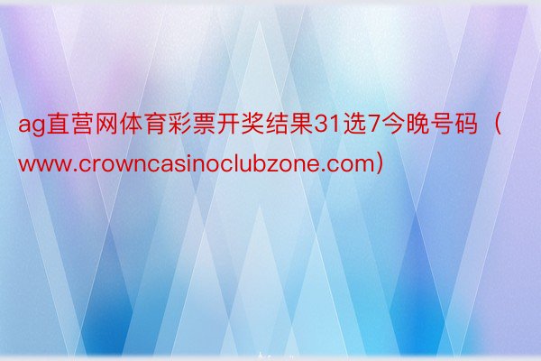 ag直营网体育彩票开奖结果31选7今晚号码（www.crowncasinoclubzone.com）