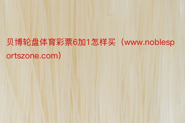 贝博轮盘体育彩票6加1怎样买（www.noblesportszone.com）