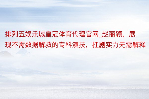 排列五娱乐城皇冠体育代理官网_赵丽颖，展现不需数据解救的专科演技，扛剧实力无需解释