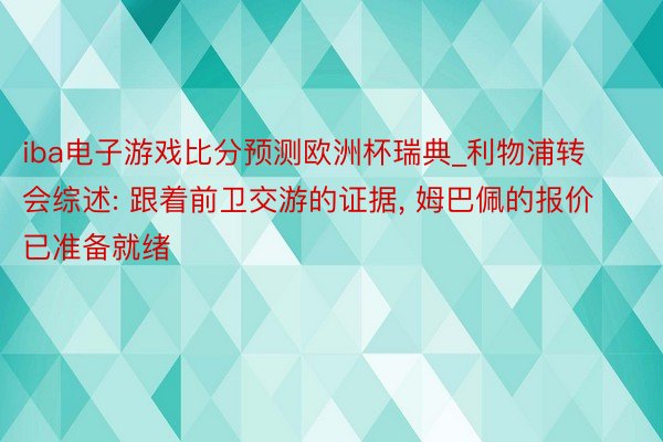 iba电子游戏比分预测欧洲杯瑞典_利物浦转会综述: 跟着前卫交游的证据, 姆巴佩的报价已准备就绪