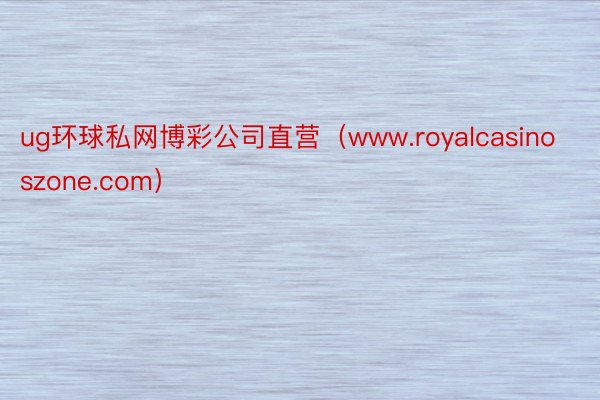 ug环球私网博彩公司直营（www.royalcasinoszone.com）