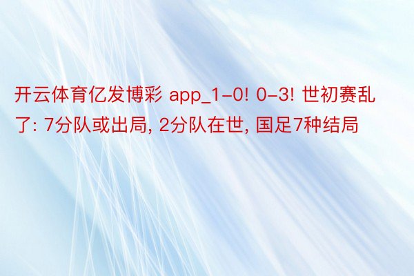 开云体育亿发博彩 app_1-0! 0-3! 世初赛乱了: 7分队或出局, 2分队在世, 国足7种结局