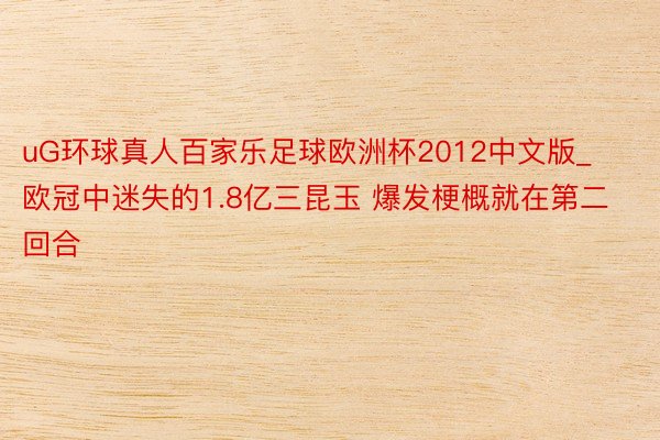 uG环球真人百家乐足球欧洲杯2012中文版_欧冠中迷失的1.8亿三昆玉 爆发梗概就在第二回合