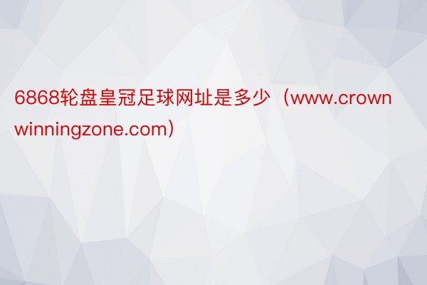 6868轮盘皇冠足球网址是多少（www.crownwinningzone.com）