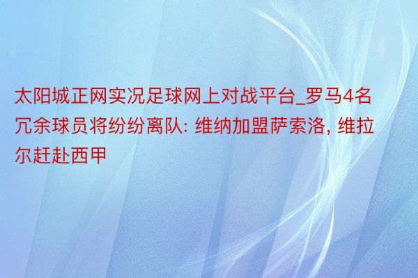 太阳城正网实况足球网上对战平台_罗马4名冗余球员将纷纷离队: 维纳加盟萨索洛, 维拉尔赶赴西甲