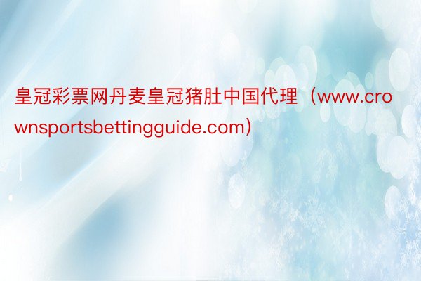 皇冠彩票网丹麦皇冠猪肚中国代理（www.crownsportsbettingguide.com）