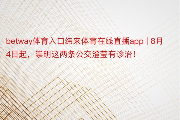 betway体育入口纬来体育在线直播app | 8月4日起，崇明这两条公交澄莹有诊治！