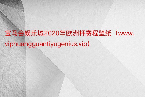 宝马会娱乐城2020年欧洲杯赛程壁纸（www.viphuangguantiyugenius.vip）