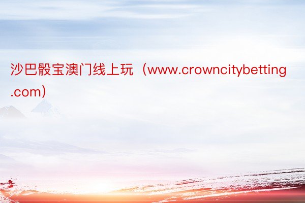 沙巴骰宝澳门线上玩（www.crowncitybetting.com）