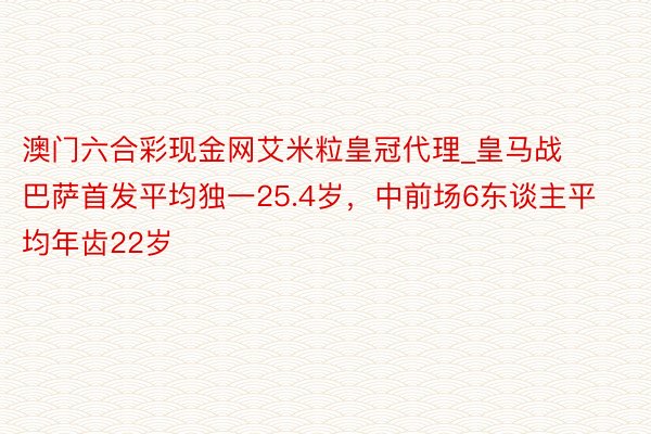 澳门六合彩现金网艾米粒皇冠代理_皇马战巴萨首发平均独一25.4岁，中前场6东谈主平均年齿22岁