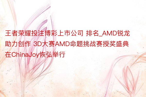 王者荣耀投注博彩上市公司 排名_AMD锐龙助力创作 3D大赛AMD命题挑战赛授奖盛典在ChinaJoy恢弘举行