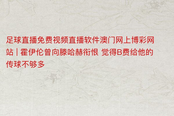 足球直播免费视频直播软件澳门网上博彩网站 | 霍伊伦曾向滕哈赫衔恨 觉得B费给他的传球不够多