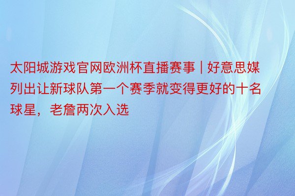 太阳城游戏官网欧洲杯直播赛事 | 好意思媒列出让新球队第一个赛季就变得更好的十名球星，老詹两次入选