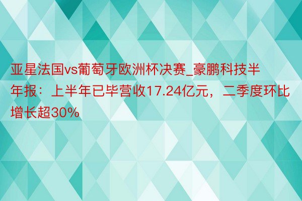 亚星法国vs葡萄牙欧洲杯决赛_豪鹏科技半年报：上半年已毕营收17.24亿元，二季度环比增长超30%