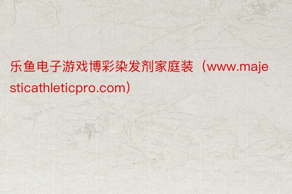 乐鱼电子游戏博彩染发剂家庭装（www.majesticathleticpro.com）