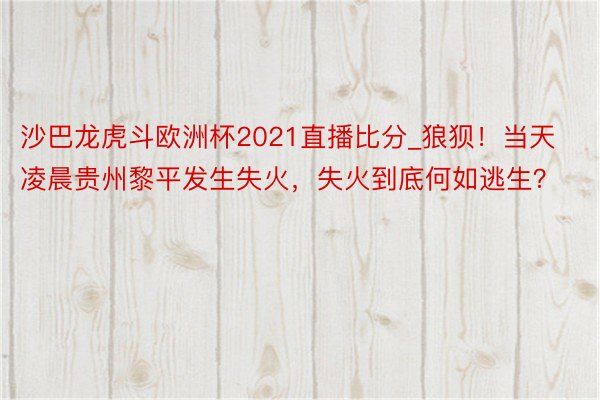 沙巴龙虎斗欧洲杯2021直播比分_狼狈！当天凌晨贵州黎平发生失火，失火到底何如逃生？