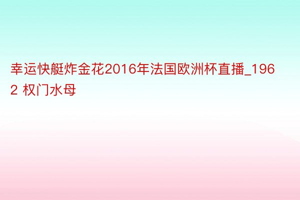 幸运快艇炸金花2016年法国欧洲杯直播_1962 权门水母