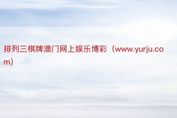 排列三棋牌澳门网上娱乐博彩（www.yurju.com）