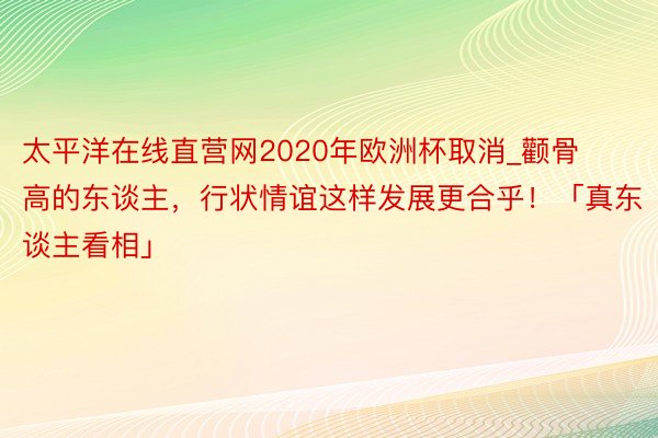 太平洋在线直营网2020年欧洲杯取消_颧骨高的东谈主，行状情谊这样发展更合乎！「真东谈主看相」