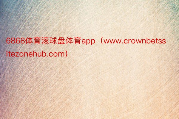 6868体育滚球盘体育app（www.crownbetssitezonehub.com）