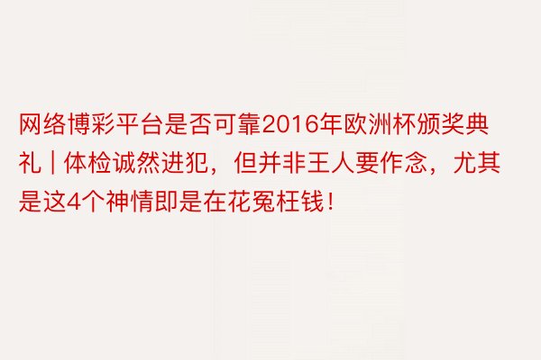 网络博彩平台是否可靠2016年欧洲杯颁奖典礼 | 体检诚然进犯，但并非王人要作念，尤其是这4个神情即是在花冤枉钱！