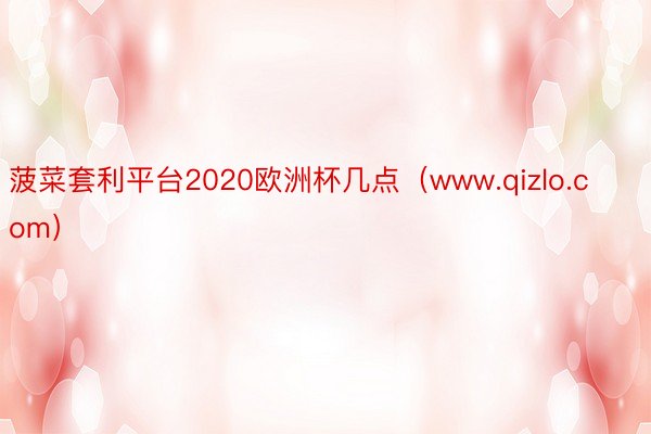 菠菜套利平台2020欧洲杯几点（www.qizlo.com）