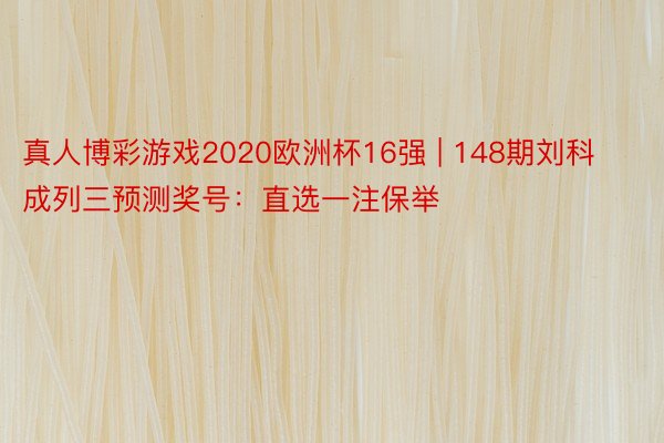 真人博彩游戏2020欧洲杯16强 | 148期刘科成列三预测奖号：直选一注保举