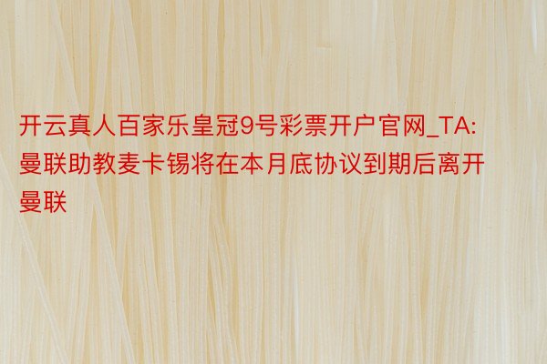 开云真人百家乐皇冠9号彩票开户官网_TA: 曼联助教麦卡锡将在本月底协议到期后离开曼联