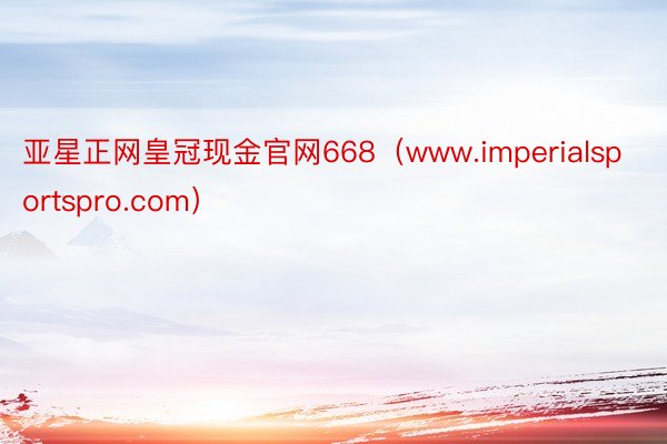 亚星正网皇冠现金官网668（www.imperialsportspro.com）