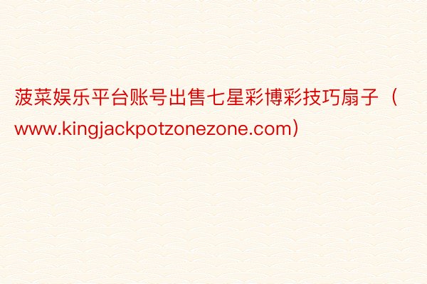 菠菜娱乐平台账号出售七星彩博彩技巧扇子（www.kingjackpotzonezone.com）