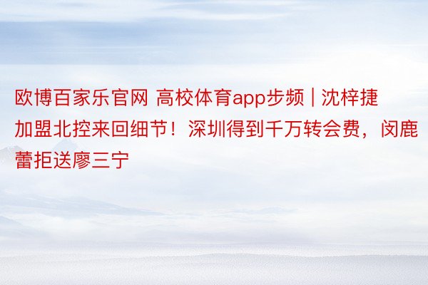 欧博百家乐官网 高校体育app步频 | 沈梓捷加盟北控来回细节！深圳得到千万转会费，闵鹿蕾拒送廖三宁