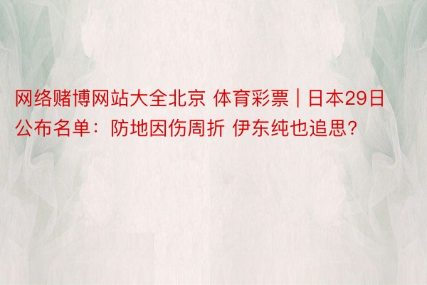 网络赌博网站大全北京 体育彩票 | 日本29日公布名单：防地因伤周折 伊东纯也追思?