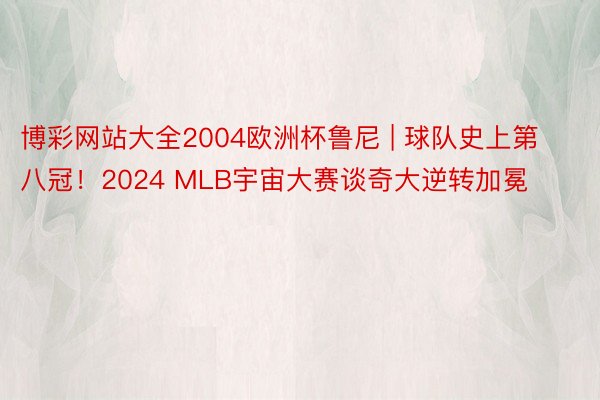 博彩网站大全2004欧洲杯鲁尼 | 球队史上第八冠！2024 MLB宇宙大赛谈奇大逆转加冕