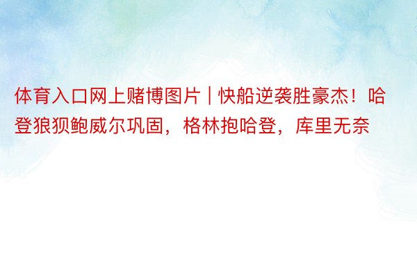 体育入口网上赌博图片 | 快船逆袭胜豪杰！哈登狼狈鲍威尔巩固，格林抱哈登，库里无奈