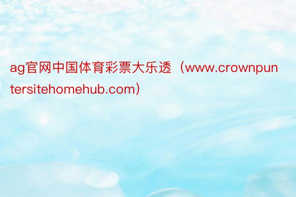 ag官网中国体育彩票大乐透（www.crownpuntersitehomehub.com）