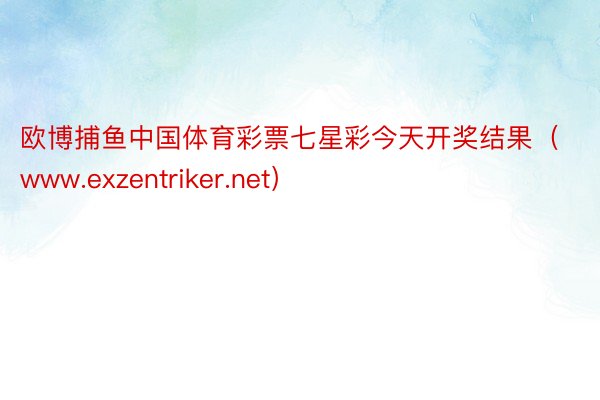 欧博捕鱼中国体育彩票七星彩今天开奖结果（www.exzentriker.net）