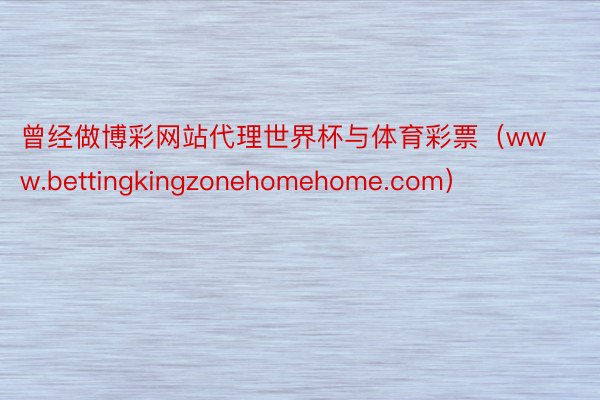 曾经做博彩网站代理世界杯与体育彩票（www.bettingkingzonehomehome.com）