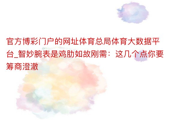 官方博彩门户的网址体育总局体育大数据平台_智妙腕表是鸡肋如故刚需：这几个点你要筹商澄澈