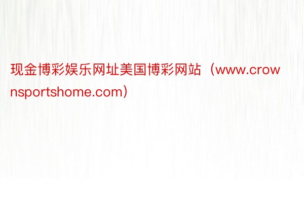 现金博彩娱乐网址美国博彩网站（www.crownsportshome.com）